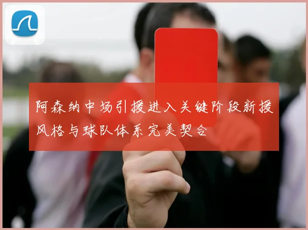 阿森纳中场引援进入关键阶段新援风格与球队体系完美契合
